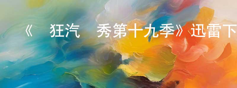 《瘋狂汽車秀第十九季》迅雷下載/在線觀看-選秀綜藝-美劇天堂 程俊鵬的blog